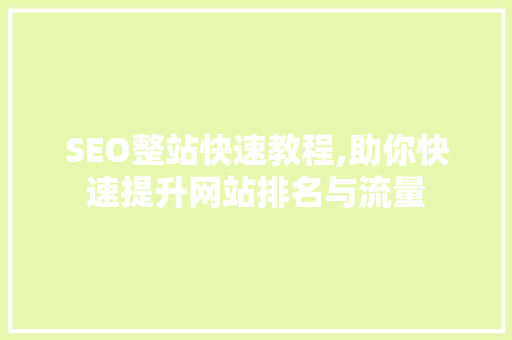SEO整站快速教程,助你快速提升网站排名与流量