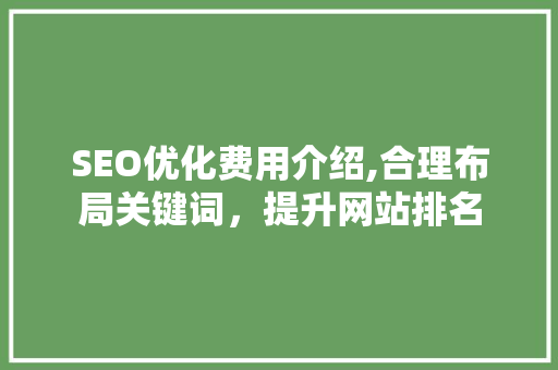 SEO优化费用介绍,合理布局关键词，提升网站排名