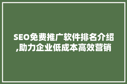 SEO免费推广软件排名介绍,助力企业低成本高效营销