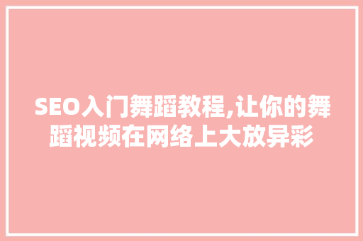 SEO入门舞蹈教程,让你的舞蹈视频在网络上大放异彩