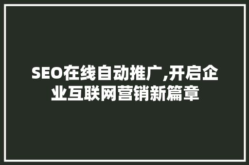 SEO在线自动推广,开启企业互联网营销新篇章