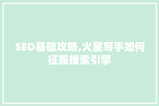 SEO基础攻略,火星写手如何征服搜索引擎