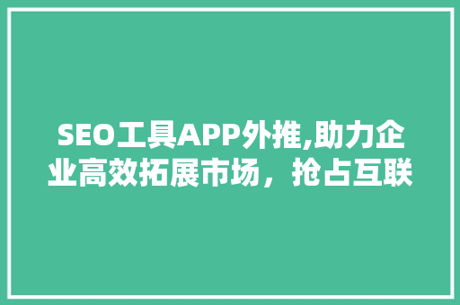 SEO工具APP外推,助力企业高效拓展市场，抢占互联网先机