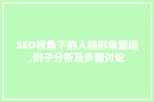 SEO视角下的人物形象塑造,例子分析及步骤讨论