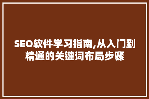 SEO软件学习指南,从入门到精通的关键词布局步骤