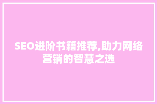 SEO进阶书籍推荐,助力网络营销的智慧之选