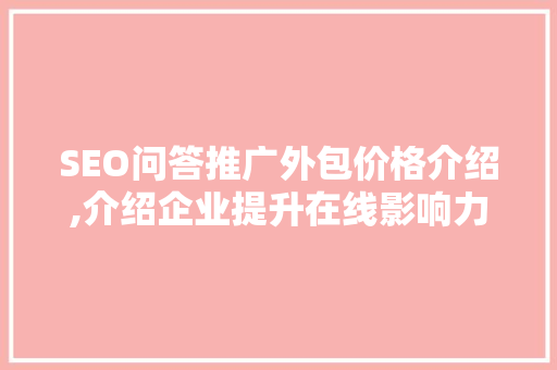 SEO问答推广外包价格介绍,介绍企业提升在线影响力的秘密武器