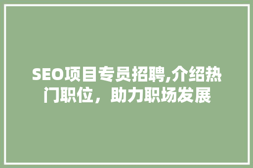 SEO项目专员招聘,介绍热门职位，助力职场发展