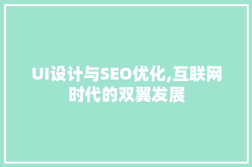 UI设计与SEO优化,互联网时代的双翼发展