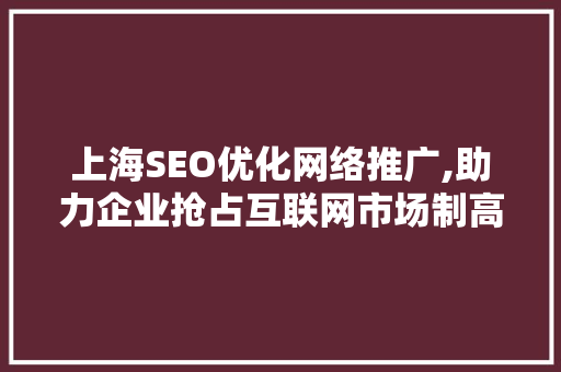 上海SEO优化网络推广,助力企业抢占互联网市场制高点