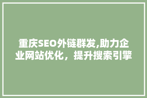 重庆SEO外链群发,助力企业网站优化，提升搜索引擎排名