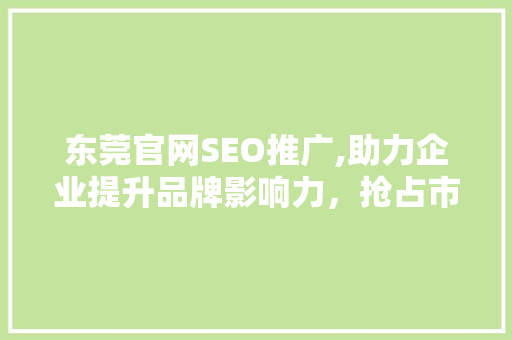 东莞官网SEO推广,助力企业提升品牌影响力，抢占市场先机