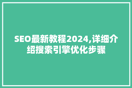SEO最新教程2024,详细介绍搜索引擎优化步骤