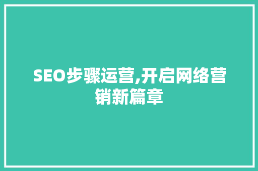 SEO步骤运营,开启网络营销新篇章