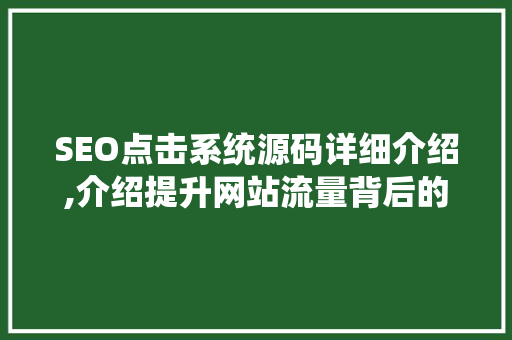 SEO点击系统源码详细介绍,介绍提升网站流量背后的秘密