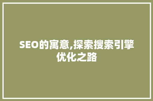 SEO的寓意,探索搜索引擎优化之路