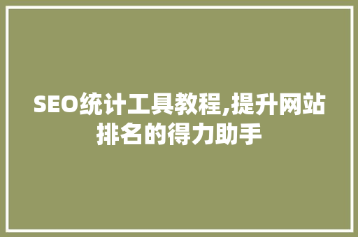 SEO统计工具教程,提升网站排名的得力助手