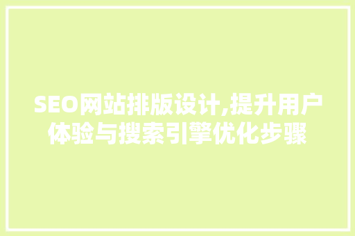 SEO网站排版设计,提升用户体验与搜索引擎优化步骤