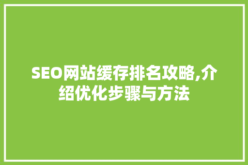 SEO网站缓存排名攻略,介绍优化步骤与方法