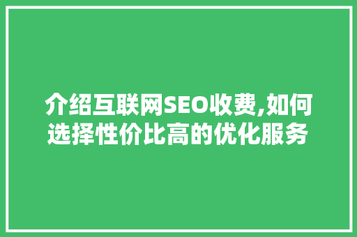 介绍互联网SEO收费,如何选择性价比高的优化服务