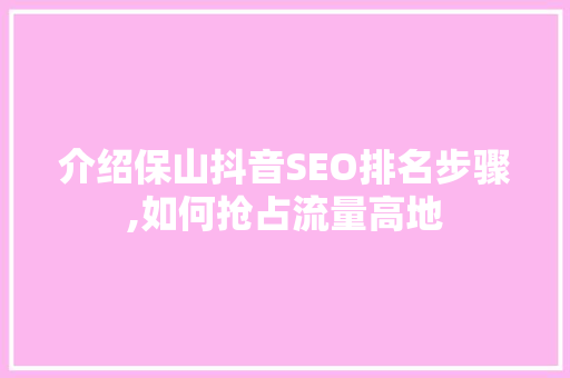 介绍保山抖音SEO排名步骤,如何抢占流量高地
