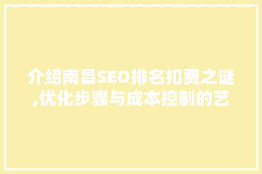 介绍南昌SEO排名扣费之谜,优化步骤与成本控制的艺术