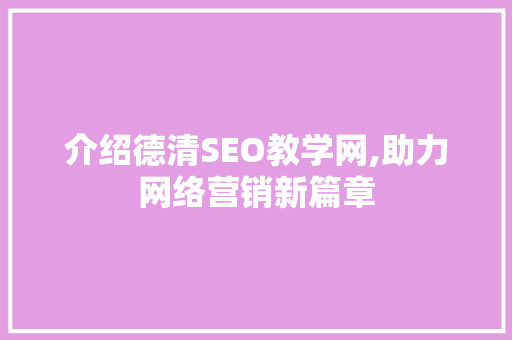 介绍德清SEO教学网,助力网络营销新篇章