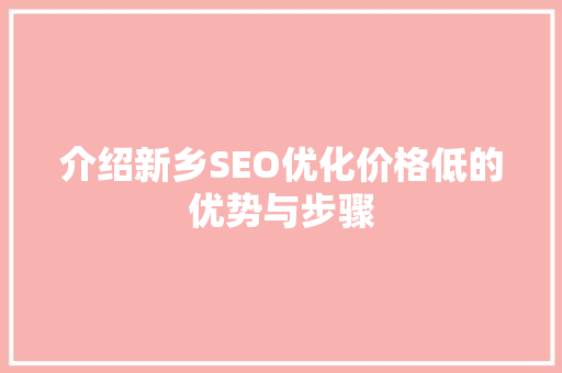 介绍新乡SEO优化价格低的优势与步骤