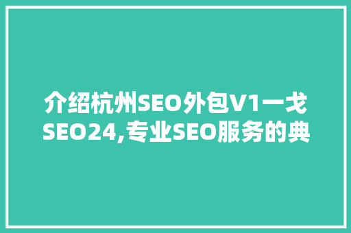介绍杭州SEO外包V1一戈SEO24,专业SEO服务的典范