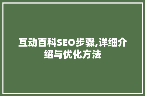 互动百科SEO步骤,详细介绍与优化方法
