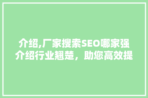 介绍,厂家搜索SEO哪家强介绍行业翘楚，助您高效提升品牌知名度！