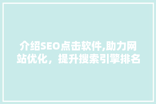 介绍SEO点击软件,助力网站优化，提升搜索引擎排名的利器