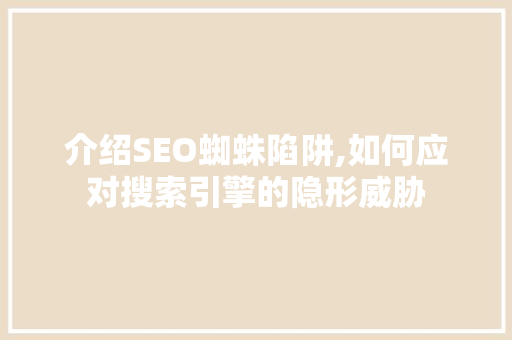 介绍SEO蜘蛛陷阱,如何应对搜索引擎的隐形威胁