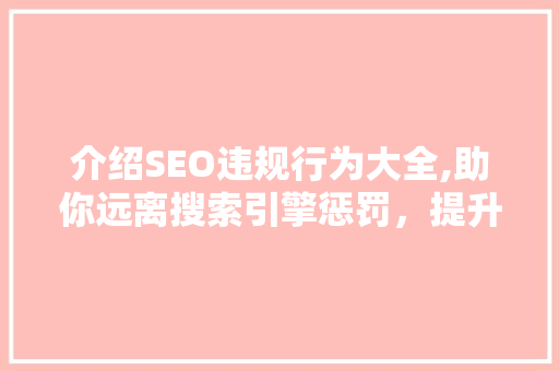 介绍SEO违规行为大全,助你远离搜索引擎惩罚，提升网站排名