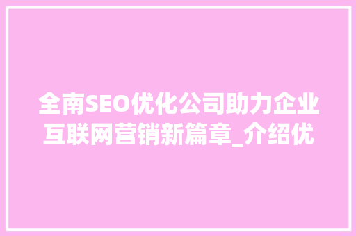 全南SEO优化公司助力企业互联网营销新篇章_介绍优化步骤与实战方法