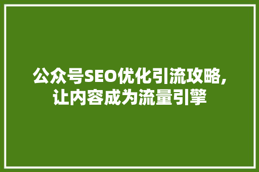 公众号SEO优化引流攻略,让内容成为流量引擎