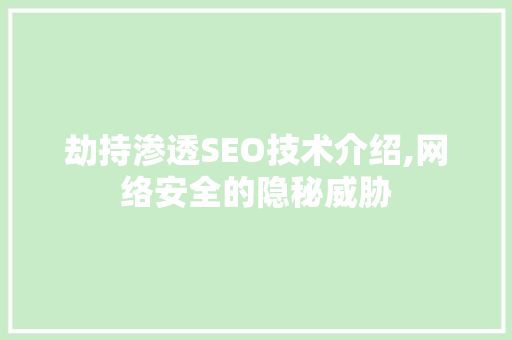 劫持渗透SEO技术介绍,网络安全的隐秘威胁
