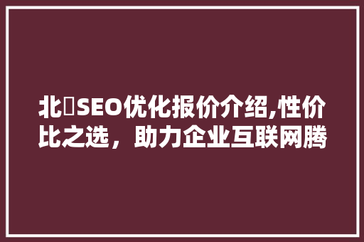 北滘SEO优化报价介绍,性价比之选，助力企业互联网腾飞