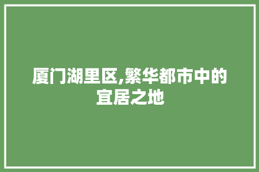 厦门湖里区,繁华都市中的宜居之地