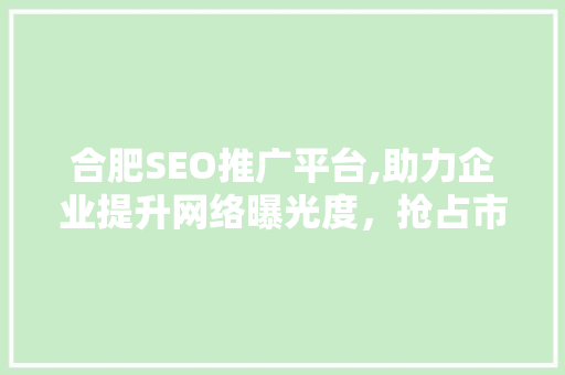 合肥SEO推广平台,助力企业提升网络曝光度，抢占市场份额