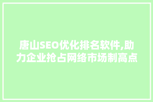 唐山SEO优化排名软件,助力企业抢占网络市场制高点