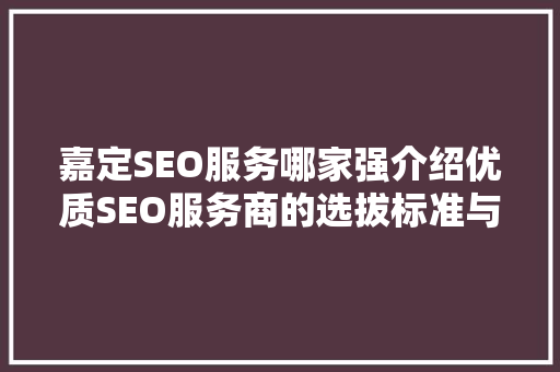 嘉定SEO服务哪家强介绍优质SEO服务商的选拔标准与实战例子