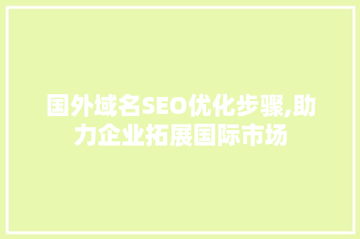 国外域名SEO优化步骤,助力企业拓展国际市场