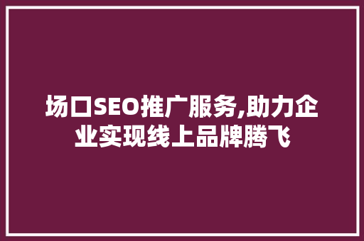 场口SEO推广服务,助力企业实现线上品牌腾飞