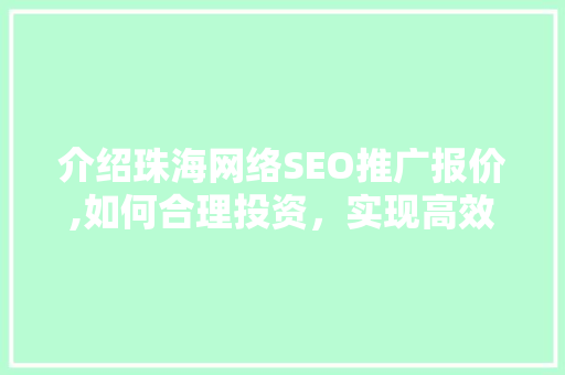 介绍珠海网络SEO推广报价,如何合理投资，实现高效转化
