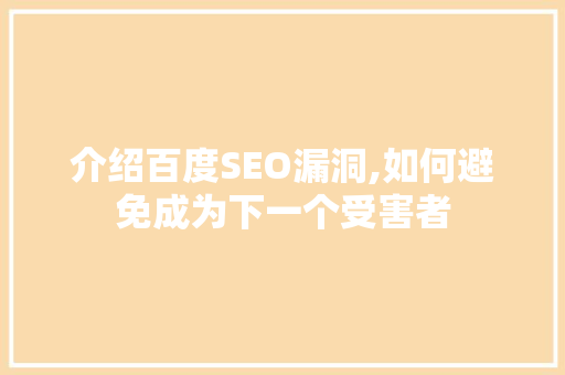 介绍百度SEO漏洞,如何避免成为下一个受害者