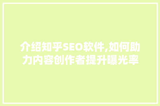 介绍知乎SEO软件,如何助力内容创作者提升曝光率