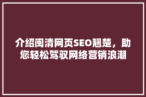 介绍闽清网页SEO翘楚，助您轻松驾驭网络营销浪潮