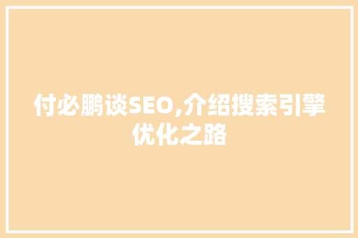 付必鹏谈SEO,介绍搜索引擎优化之路