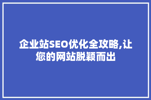 企业站SEO优化全攻略,让您的网站脱颖而出
